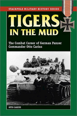 TIGERS IN THE MUD THE COMBAT CAREER OF GERMAN PANZER COMMANDER OTTO CARIUS BY OTTO CARIUS